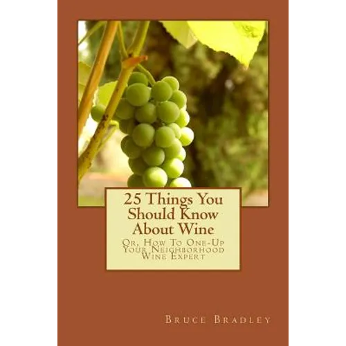 25 Things You Should Know About Wine: Or, How To Get One-Up On Your Neighborhood Wine Expert