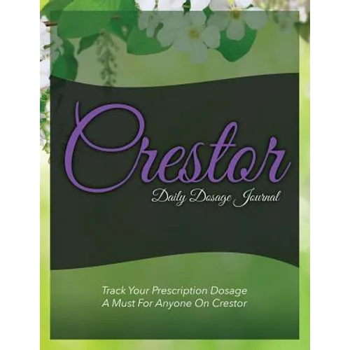 Crestor Daily Dosage Journal: Track Your Prescription Dosage: A Must for Anyone on Crestor