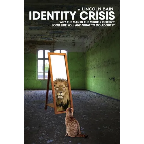 Identity Crisis: : Why the man in the mirror doesn't look like you, and what to do about it