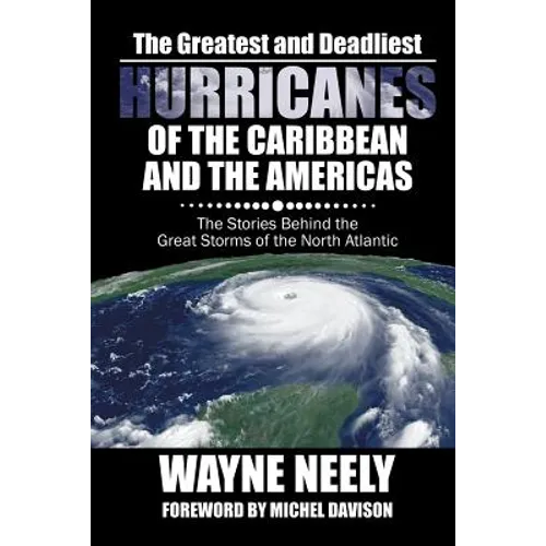 The Greatest and Deadliest Hurricanes of the Caribbean and the Americas: The Stories Behind the Great Storms of the North Atlantic