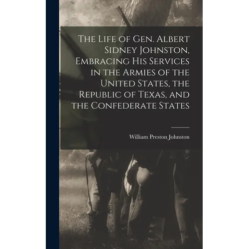 The Life of Gen. Albert Sidney Johnston, Embracing his Services in the Armies of the United States, the Republic of Texas, and the Confederate States