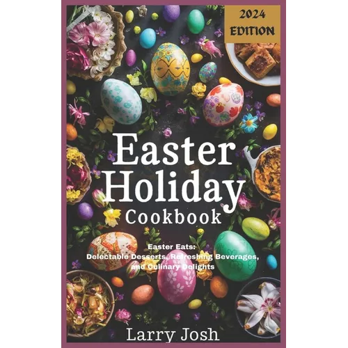 Easter Holiday Cookbook: Easter Eats: Delectable Desserts, Refreshing Beverages, and Culinary Delights