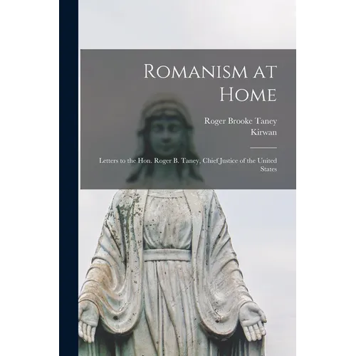Romanism at Home: Letters to the Hon. Roger B. Taney, Chief Justice of the United States