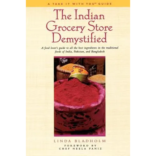 The Indian Grocery Store Demystified: A Food Lover's Guide to All the Best Ingredients in the Traditional Foods of India, Pakistan and Bangladesh