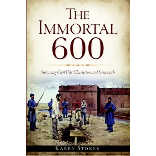 The Immortal 600: Surviving Civil War Charleston and Savannah