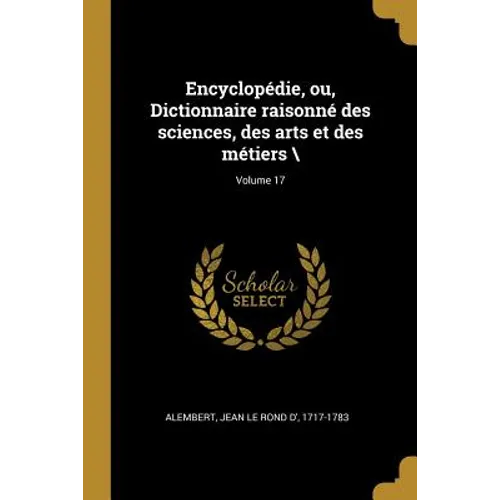 Encyclopédie, ou, Dictionnaire raisonné des sciences, des arts et des métiers \; Volume 17