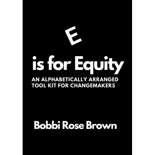 E is for Equity: An Alphabetically Arranged Tool Kit for Change Makers