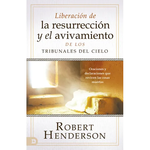 Liberación de la resurrección y el avivamiento de los Tribunales del Cielo (Spanish Edition): Oraciones y declaraciones que reviven las cosas muertas