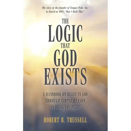 The Logic That God Exists: A Handbook on Belief in God Through Simple Reason to Bring You Peace