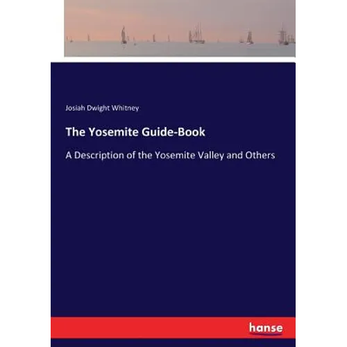 The Yosemite Guide-Book: A Description of the Yosemite Valley and Others