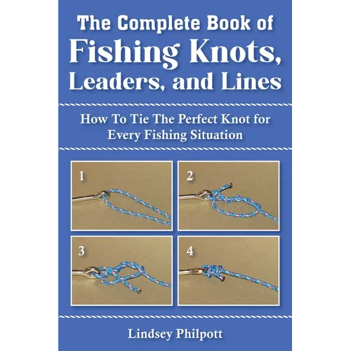 Complete Book of Fishing Knots, Leaders, and Lines: How to Tie the Perfect Knot for Every Fishing Situation