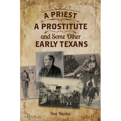 A Priest, A Prostitute, and Some Other Early Texans: The Lives Of Fourteen Lone Star State Pioneers