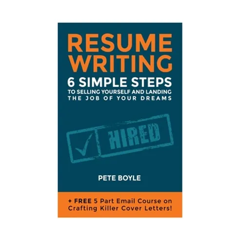 Resume Writing: 6 Simple Steps to Selling Yourself and Landing the Job of Your Dreams: +Free 5 Part Email Course on Crafting Killer Cover Letters!