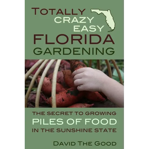 Totally Crazy Easy Florida Gardening: The Secret to Growing Piles of Food in the Sunshine State