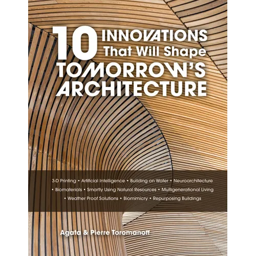 10 Innovations That Will Shape Tomorrow's Architecture: 3-D Printing, Artificial Intelligence, Building on Water, Neuroarchitecture, Biomaterials, Sma