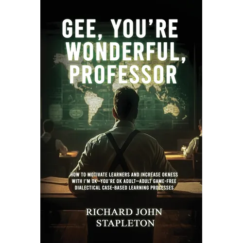 Gee, You're Wonderful, Professor: How to Motivate Learners and Increase Okness with I'm Ok-You're Ok Adult- Adult Game-Free Dialectical Case-Based Lea