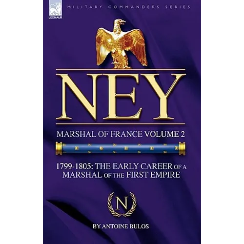 Ney: Marshal of France Volume 2-1799-1805: the Early Career of a Marshal of the First Empire