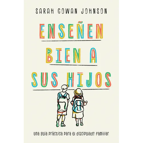 Enseñen bien a sus hijos: Una guía práctica para el discipulado familiar
