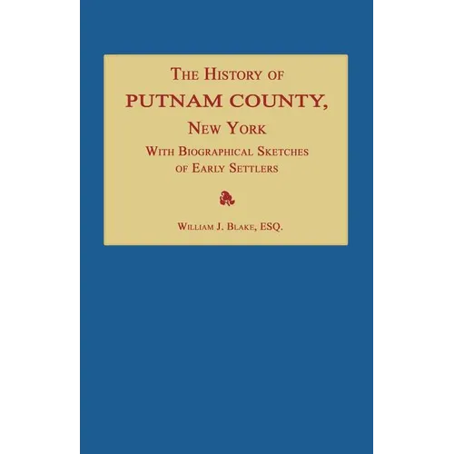 The History of Putnam County, New York; with an Enumeration of Its Towns, Villages, Rivers, Creeks, Lakes, Ponds, Mountains, Hills and Geological Feat