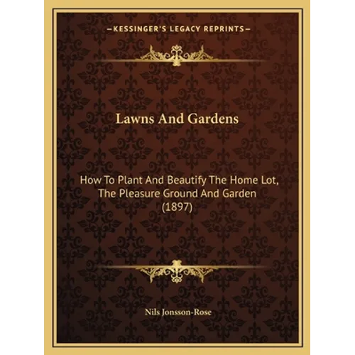 Lawns And Gardens: How To Plant And Beautify The Home Lot, The Pleasure Ground And Garden (1897)