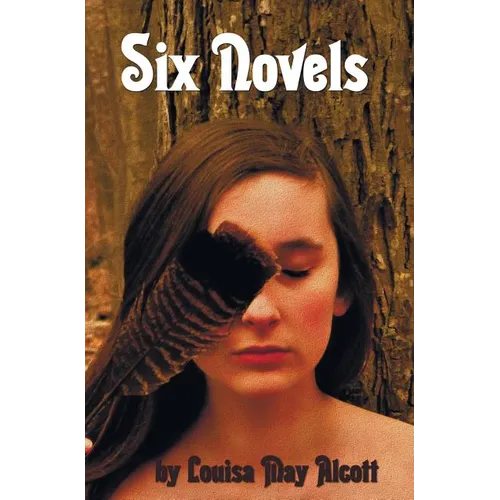 Six Novels by Louisa May Alcott (Complete and Unabridged): An Old-Fashioned Girl, Work: A Story of Experience, Eight Cousins, Rose in Bloom, Under the