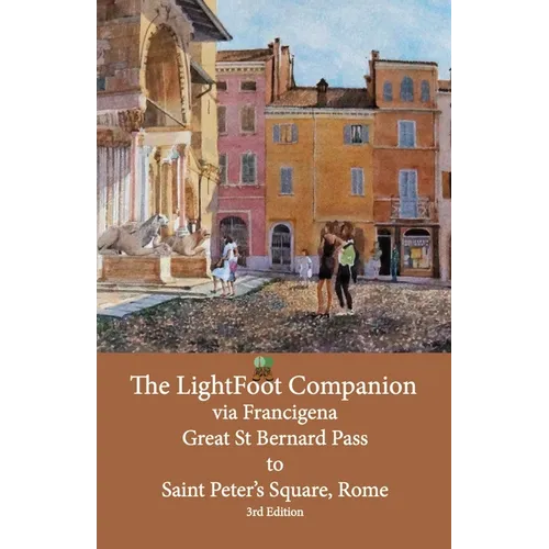 The LightFoot Companion to the via Francigena Great Saint Bernard Pass to St Peter's Square, Rome - Edition 3: Including the via degli Abati
