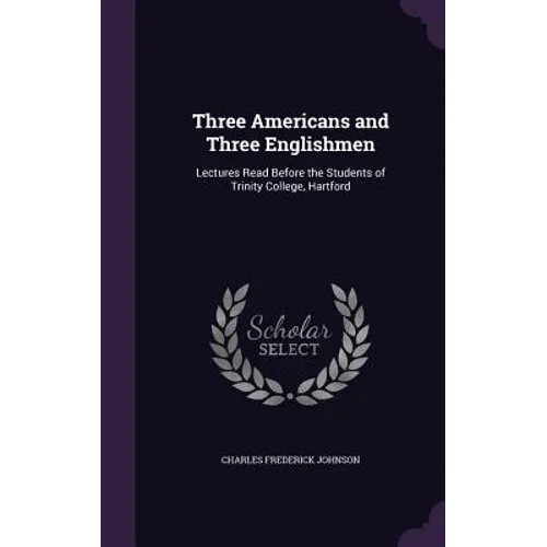 Three Americans and Three Englishmen: Lectures Read Before the Students of Trinity College, Hartford