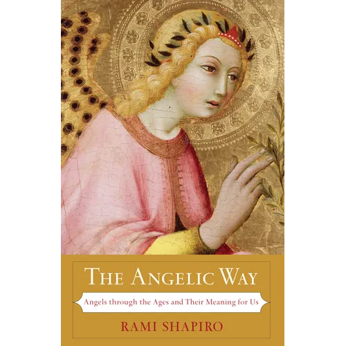 The Angelic Way: Angels Through the Ages and Their Meaning for Us