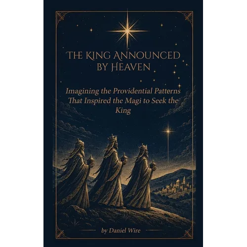 The King Announced by Heaven: Imagining the Providential Patterns That Inspired the Magi to Seek the King