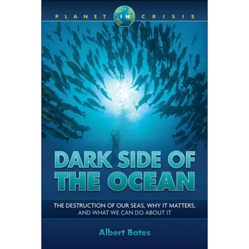 Dark Side of the Ocean: The Destruction of Our Seas, Why It Matters, and What We Can Do about It