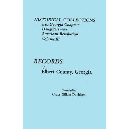 Historical Collections of the Georgia Chapters Daughters of the American Revolution. Volume III: Records of Elbert County, Georgia