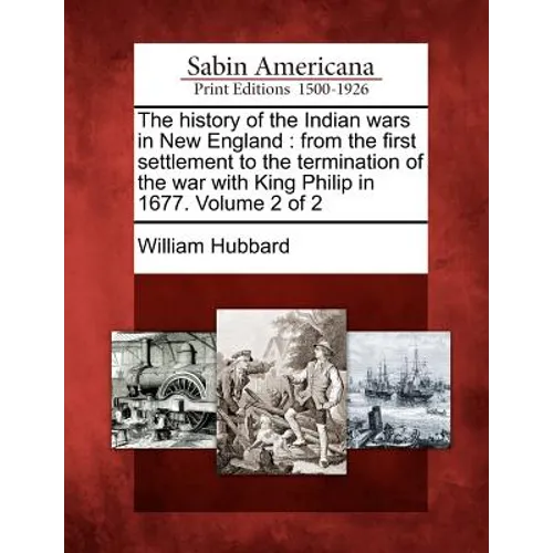 The History of the Indian Wars in New England: From the First Settlement to the Termination of the War with King Philip in 1677. Volume 2 of 2