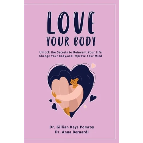 Love Your Body: Unlock the Secrets to Reinvent Your Life, Change Your Body, and Improve Your Mind