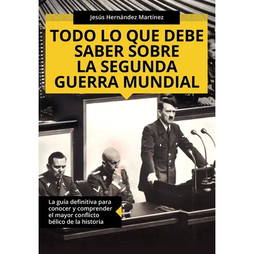 Todo lo que debe saber sobre la Segunda Guerra Mundial: La guía definitiva para conocer y comprender el mayor conflicto bélico de la historia