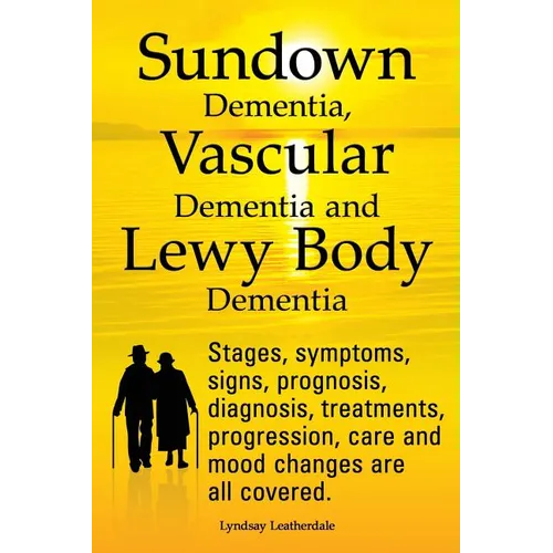 Sundown Dementia, Vascular Dementia and Lewy Body Dementia Explained. Stages, Symptoms, Signs, Prognosis, Diagnosis, Treatments, Progression, Care and
