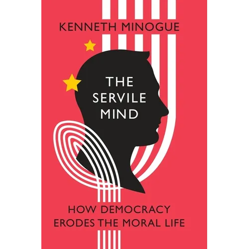 The Servile Mind: How Democracy Erodes the Moral Life