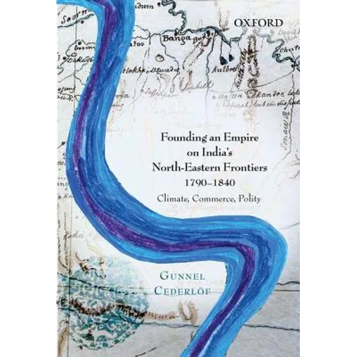 Founding an Empire on India's North-Eastern Frontiers, 1790-1840: Climate, Commerce, Polity
