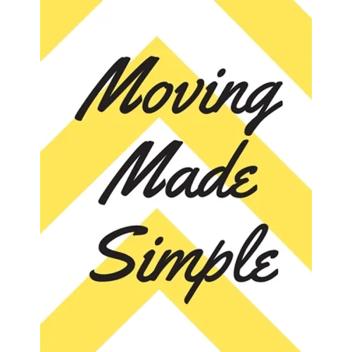 Moving Made Simple: A Comprehensive Workbook To Help You Achieve The Most Successful, Least Stressful Moving Experience.