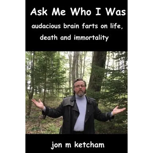 Ask Me Who I Was: audacious brain farts on life, death and immortality