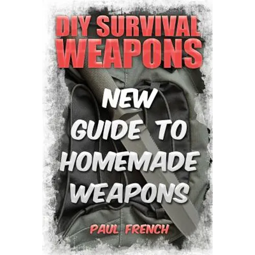 DIY Survival Weapons: New Guide To Homemade Weapons