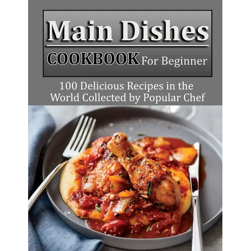 Main Dishes Cookbook for beginner: 100 Delicious Recipes in the World Collected by Popular Chef