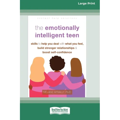 The Emotionally Intelligent Teen: Skills to Help You Deal with What You Feel, Build Stronger Relationships, and Boost Self-Confidence (16pt Large Prin