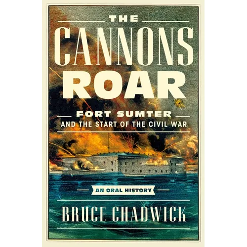 The Cannons Roar: Fort Sumter and the Start of the Civil War--An Oral History