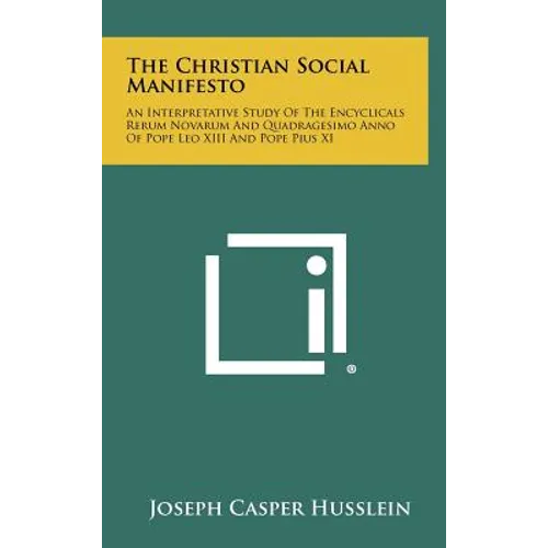 The Christian Social Manifesto: An Interpretative Study of the Encyclicals Rerum Novarum and Quadragesimo Anno of Pope Leo XIII and Pope Pius XI