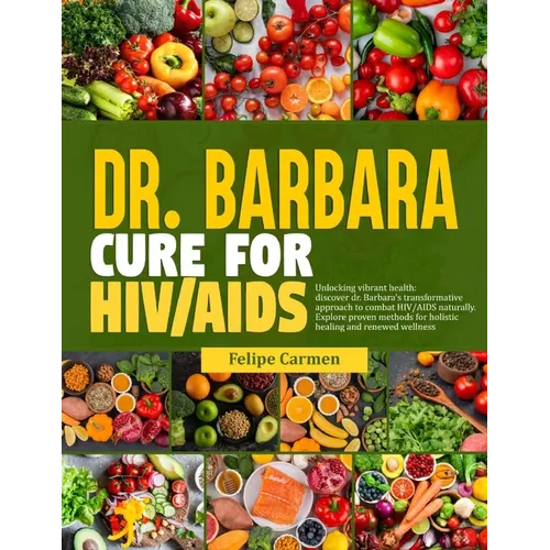 Dr. Barbara Cure for HIV/AIDS: Unlocking Vibrant Health; Discover Dr.Barbara Transformative Approach To Combat HIV/AIDS Naturally. Explore Proven Met