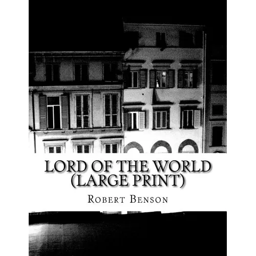 Lord Of The World (Large Print): (Robert Hugh Benson Classics Collection)