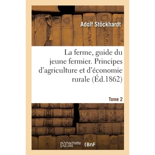 La Ferme, Guide Du Jeune Fermier. Principes d'Agriculture Et d'Économie Rurale. Tome 2
