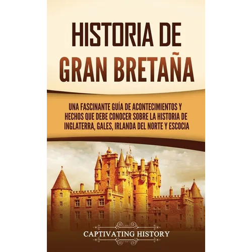Historia de Gran Bretaña: Una fascinante guía de acontecimientos y hechos que debe conocer sobre la historia de Inglaterra, Gales, Irlanda del Norte y