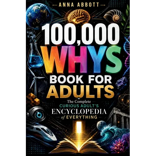 100,000 Whys Book For Adults: The Complete Curious Adult's Encyclopedia of Everything