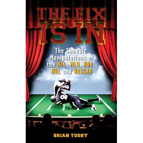 The Fix Is in: The Showbiz Manipulations of the Nfl, Mlb, Nba, NHL and NASCAR
